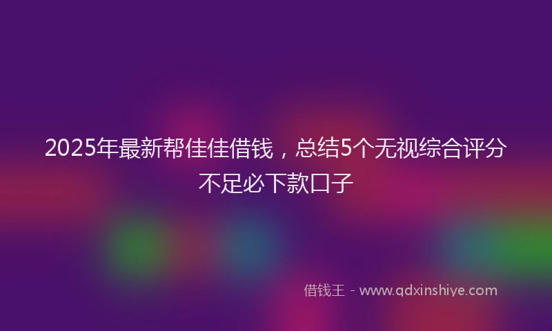 2025年最新帮佳佳借钱，总结5个无视综合评分不足必下款口子
