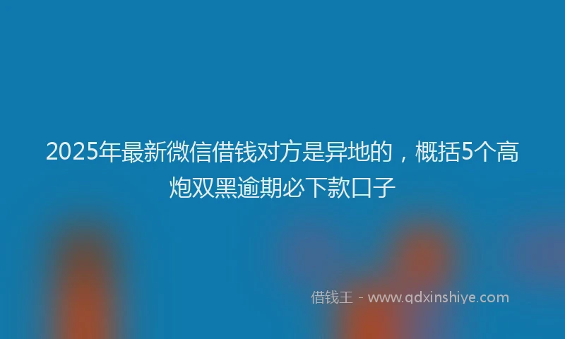 2025年最新微信借钱对方是异地的，概括5个高炮双黑逾期必下款口子