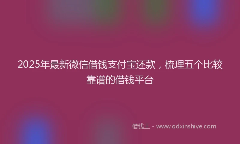 2025年最新微信借钱支付宝还款，梳理五个比较靠谱的借钱平台