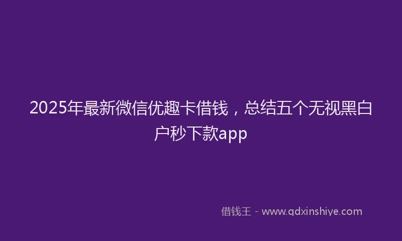 2025年最新微信优趣卡借钱，总结五个无视黑白户秒下款app