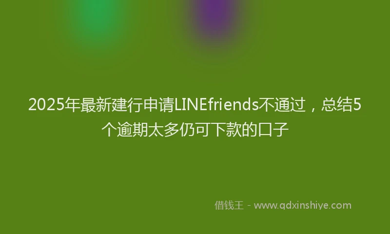 2025年最新建行申请LINEfriends不通过，总结5个逾期太多仍可下款的口子