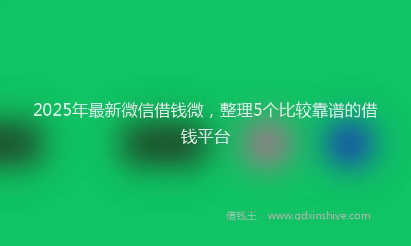 2025年最新微信借钱微，整理5个比较靠谱的借钱平台
