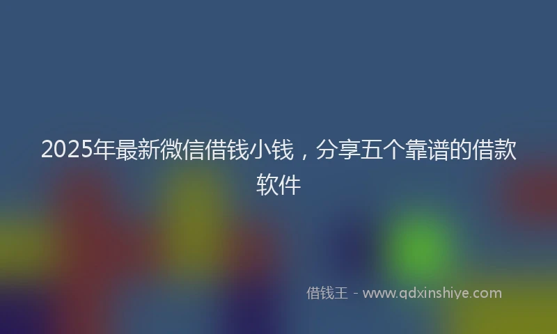 2025年最新微信借钱小钱，分享五个靠谱的借款软件