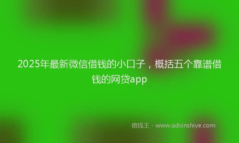 2025年最新微信借钱的小口子，概括五个靠谱借钱的网贷app
