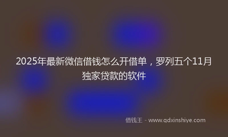 2025年最新微信借钱怎么开借单，罗列五个11月独家贷款的软件