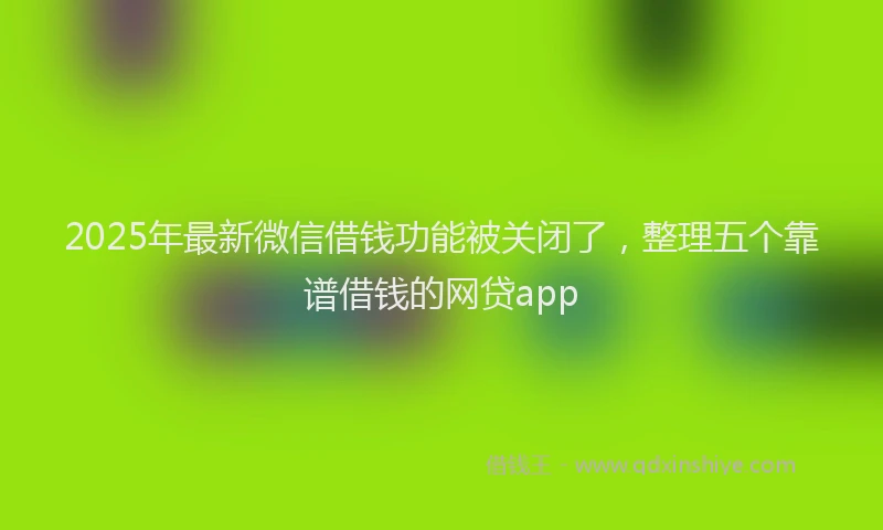 2025年最新微信借钱功能被关闭了，整理五个靠谱借钱的网贷app