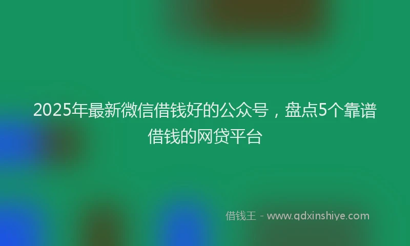 2025年最新微信借钱好的公众号，盘点5个靠谱借钱的网贷平台