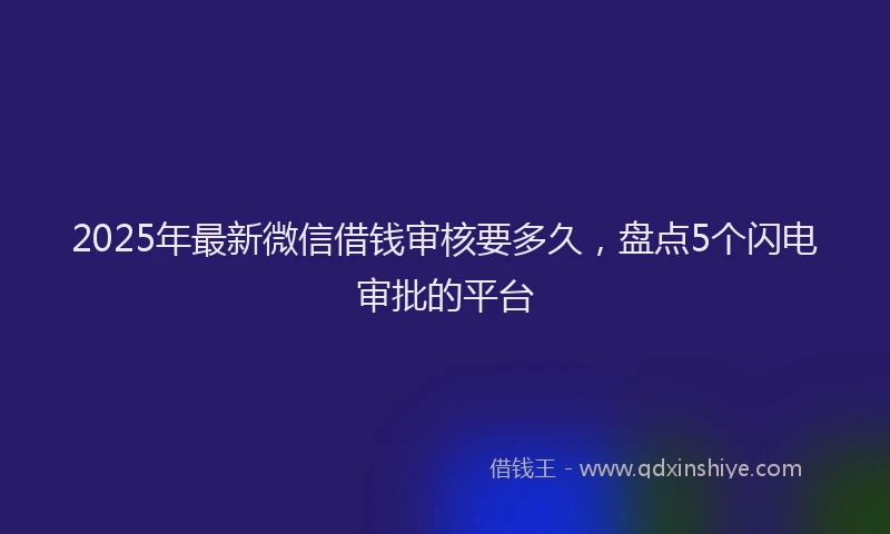 2025年最新微信借钱审核要多久，盘点5个闪电审批的平台