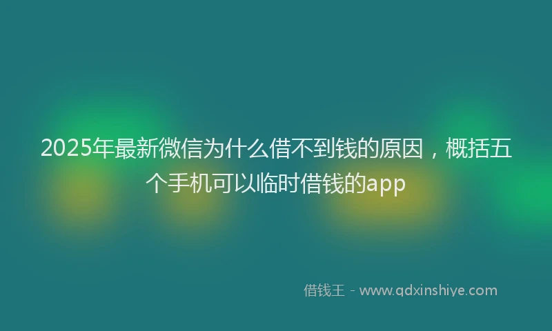 2025年最新微信为什么借不到钱的原因，概括五个手机可以临时借钱的app