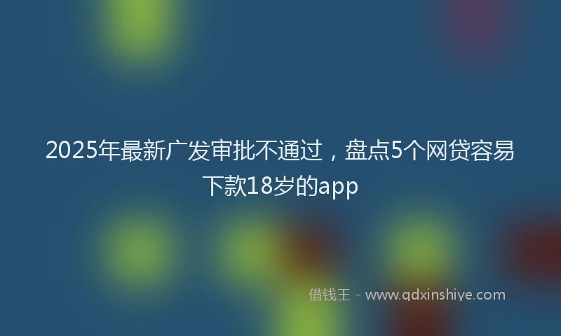2025年最新广发审批不通过，盘点5个网贷容易下款18岁的app