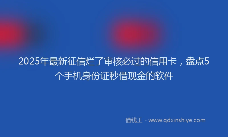 2025年最新征信烂了审核必过的信用卡，盘点5个手机身份证秒借现金的软件