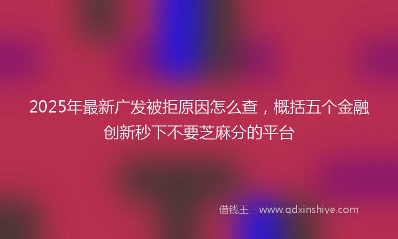 2025年最新广发被拒原因怎么查，概括五个金融创新秒下不要芝麻分的平台