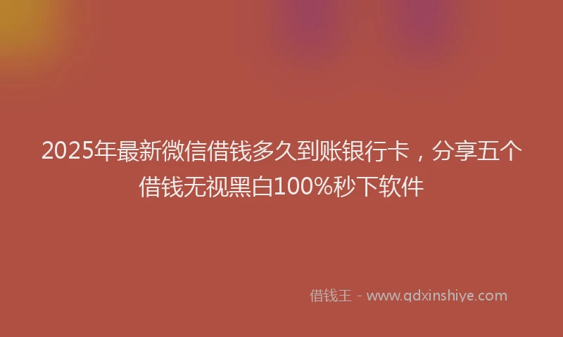 2025年最新微信借钱多久到账银行卡，分享五个借钱无视黑白100%秒下软件