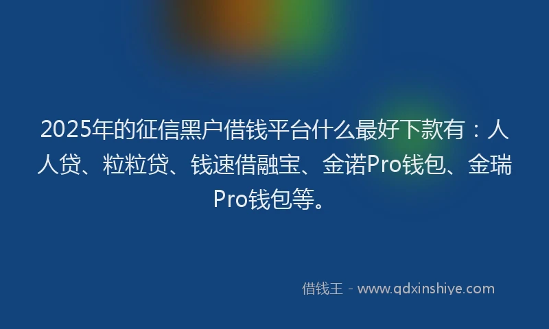 2025年的征信黑户借钱平台什么最好下款有：人人贷、粒粒贷、钱速借融宝、金诺Pro钱包、金瑞Pro钱包等。