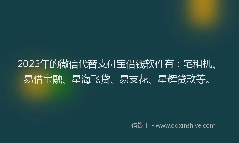 2025年的微信代替支付宝借钱软件有：宅租机、易借宝融、星海飞贷、易支花、星辉贷款等。