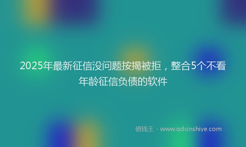 2025年最新征信没问题按揭被拒，整合5个不看年龄征信负债的软件