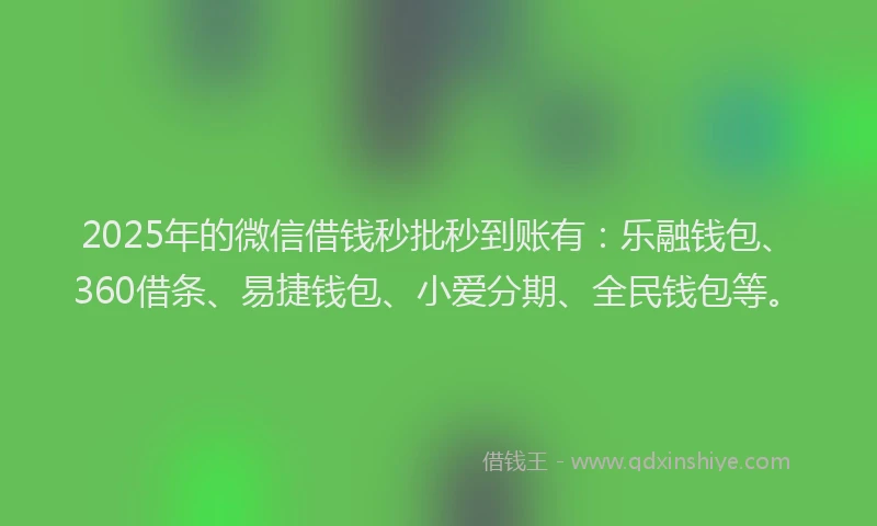 2025年的微信借钱秒批秒到账有：乐融钱包、360借条、易捷钱包、小爱分期、全民钱包等。