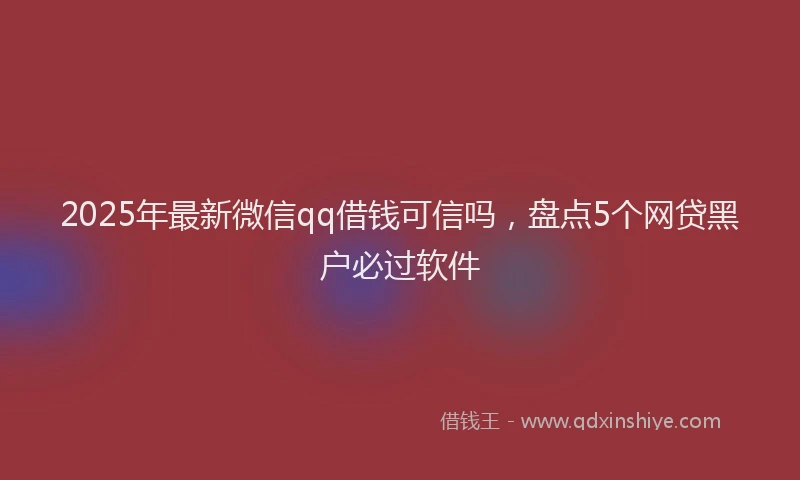 2025年最新微信qq借钱可信吗，盘点5个网贷黑户必过软件