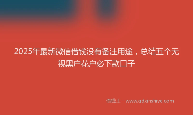 2025年最新微信借钱没有备注用途，总结五个无视黑户花户必下款口子