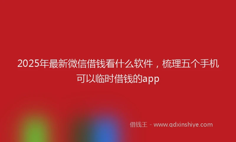 2025年最新微信借钱看什么软件，梳理五个手机可以临时借钱的app