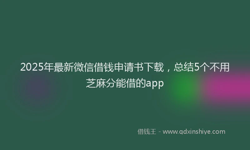 2025年最新微信借钱申请书下载，总结5个不用芝麻分能借的app