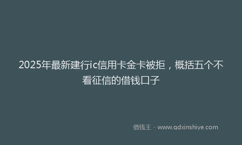 2025年最新建行ic信用卡金卡被拒，概括五个不看征信的借钱口子
