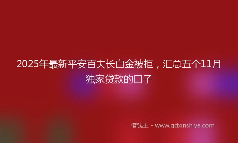 2025年最新平安百夫长白金被拒，汇总五个11月独家贷款的口子