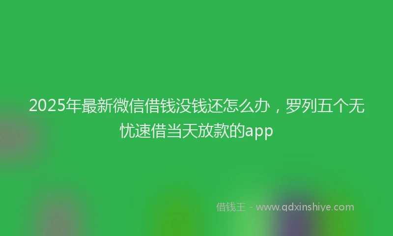2025年最新微信借钱没钱还怎么办，罗列五个无忧速借当天放款的app