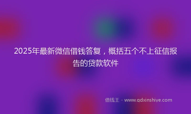 2025年最新微信借钱答复，概括五个不上征信报告的贷款软件