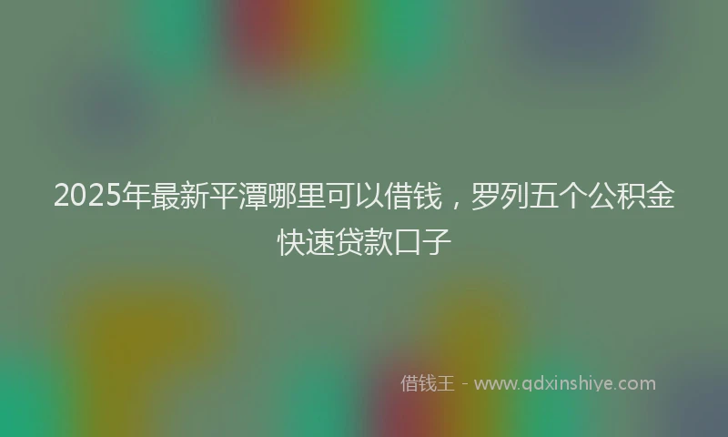 2025年最新平潭哪里可以借钱，罗列五个公积金快速贷款口子