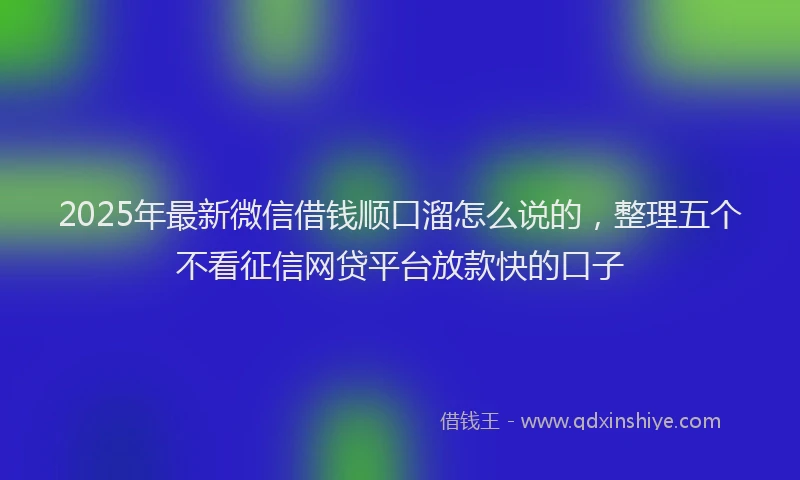 2025年最新微信借钱顺口溜怎么说的，整理五个不看征信网贷平台放款快的口子