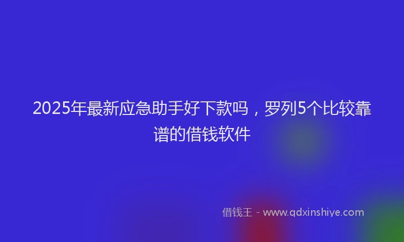 2025年最新应急助手好下款吗，罗列5个比较靠谱的借钱软件