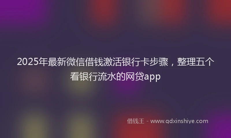 2025年最新微信借钱激活银行卡步骤，整理五个看银行流水的网贷app