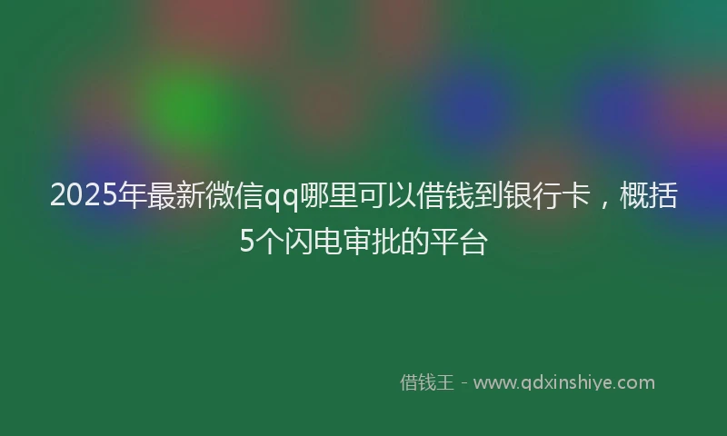 2025年最新微信qq哪里可以借钱到银行卡，概括5个闪电审批的平台