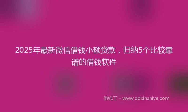 2025年最新微信借钱小额贷款，归纳5个比较靠谱的借钱软件