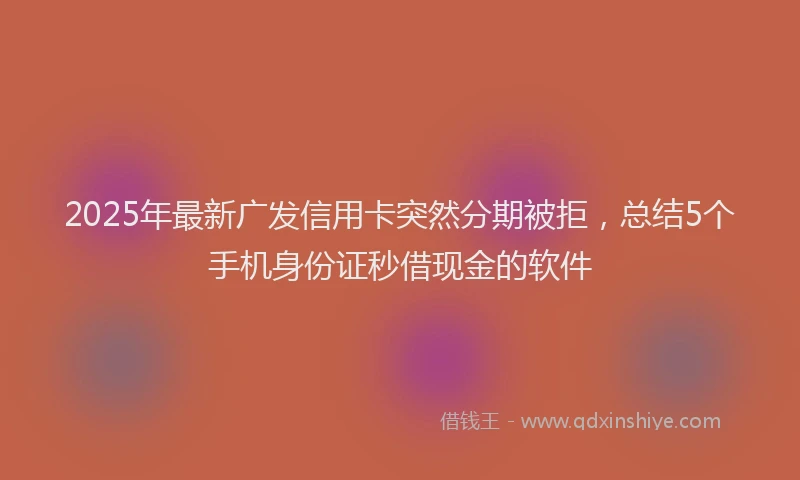 2025年最新广发信用卡突然分期被拒，总结5个手机身份证秒借现金的软件
