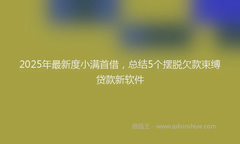 2025年最新度小满首借，总结5个摆脱欠款束缚贷款新软件