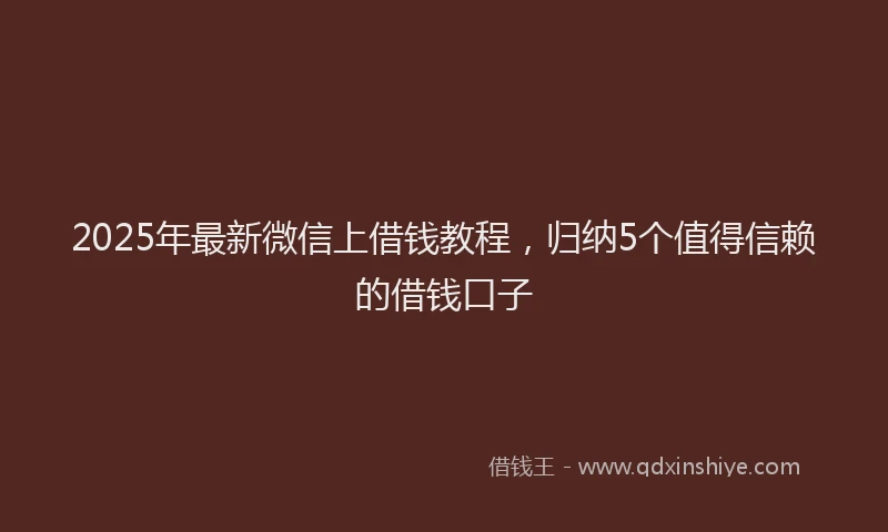 2025年最新微信上借钱教程，归纳5个值得信赖的借钱口子