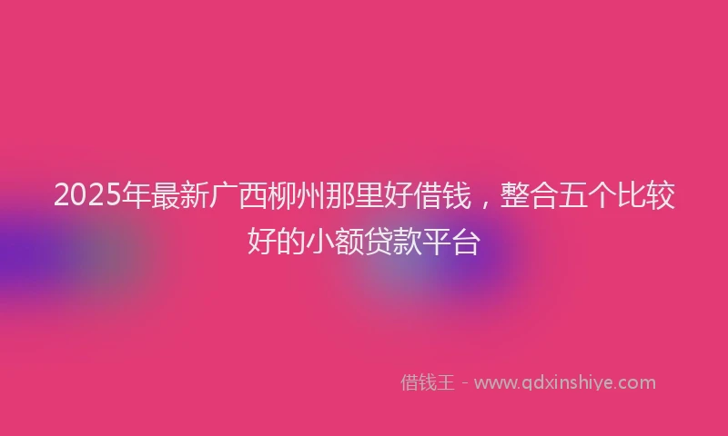 2025年最新广西柳州那里好借钱，整合五个比较好的小额贷款平台