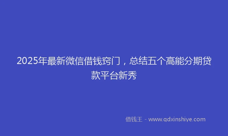 2025年最新微信借钱窍门，总结五个高能分期贷款平台新秀