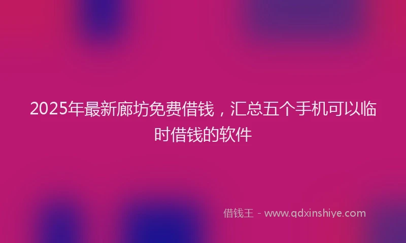2025年最新廊坊免费借钱，汇总五个手机可以临时借钱的软件