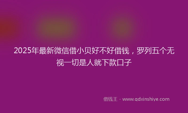 2025年最新微信借小贝好不好借钱，罗列五个无视一切是人就下款口子