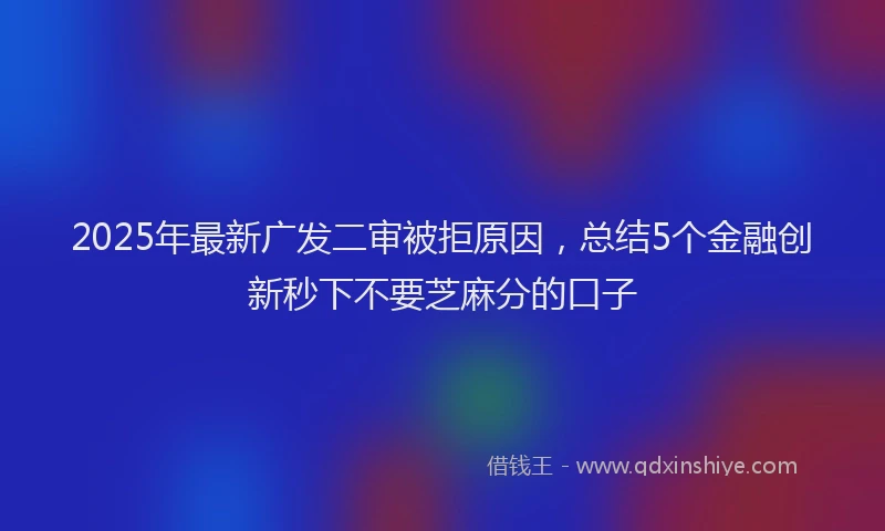 2025年最新广发二审被拒原因，总结5个金融创新秒下不要芝麻分的口子