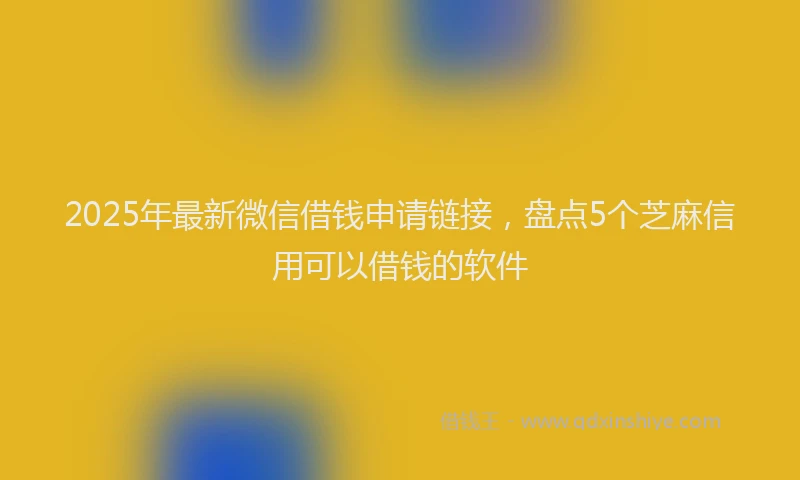 2025年最新微信借钱申请链接，盘点5个芝麻信用可以借钱的软件
