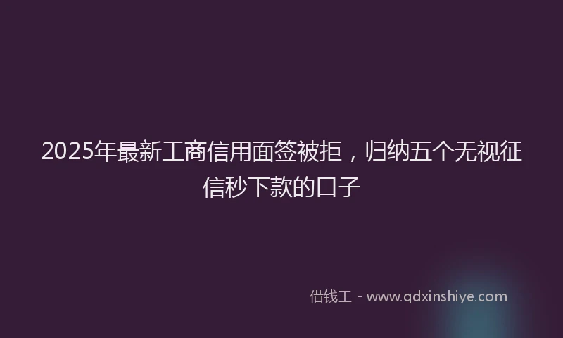 2025年最新工商信用面签被拒，归纳五个无视征信秒下款的口子