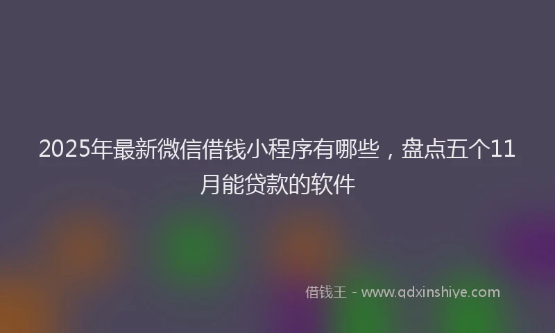 2025年最新微信借钱小程序有哪些，盘点五个11月能贷款的软件