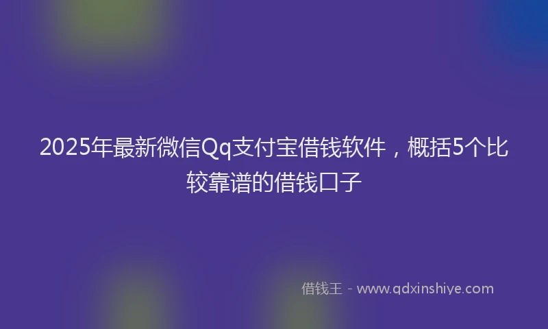 2025年最新微信Qq支付宝借钱软件，概括5个比较靠谱的借钱口子