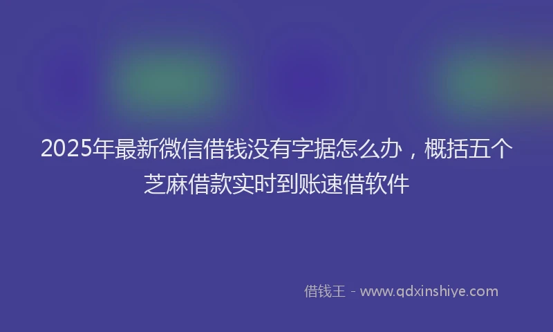 2025年最新微信借钱没有字据怎么办，概括五个芝麻借款实时到账速借软件