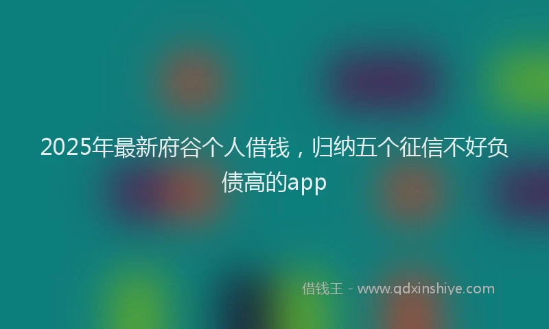 2025年最新府谷个人借钱，归纳五个征信不好负债高的app