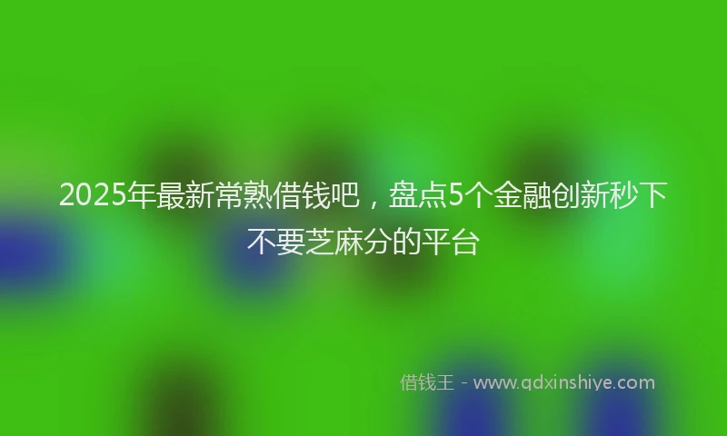 2025年最新常熟借钱吧，盘点5个金融创新秒下不要芝麻分的平台